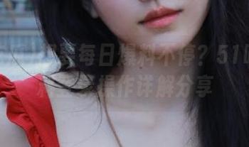 想要每日爆料不停？51吃瓜爆料登录操作详解分享