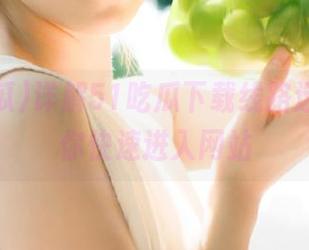 详解51吃瓜下载线路选择，助你快速进入网站