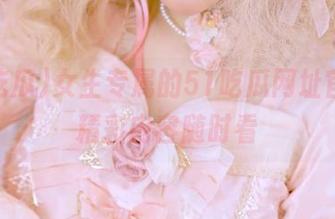 女生专属的51吃瓜网址官网，精彩内容随时看