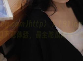 http://91icg.com传送门下载体验，最全吃瓜内容一键获取
