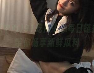 91吃瓜中心每日链接更新，带你畅享新鲜瓜料