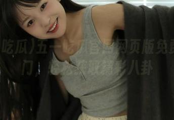 五一吃瓜官网网页版免费传送门，轻松获取精彩八卦