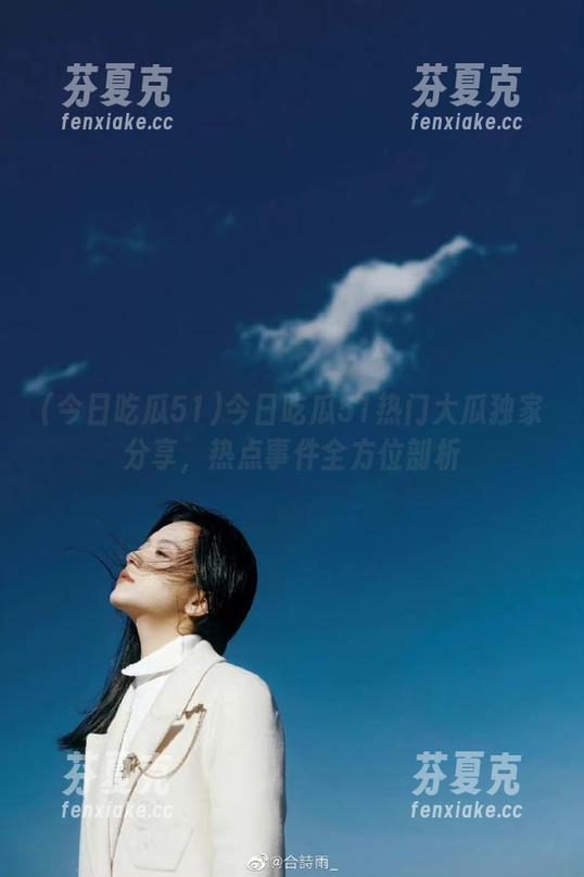 今日吃瓜51热门大瓜独家分享，热点事件全方位剖析