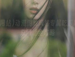 动漫游戏风格专属吃瓜网站汇总网址全攻略