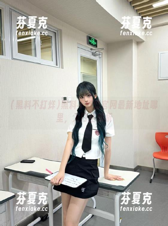 黑料不打烊 黑料不打烊官网最新地址哪里,入口全解析